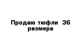 Продаю тюфли  36 размера